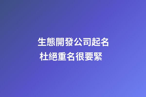 生態開發公司起名 杜絕重名很要緊-第1張-公司起名-玄機派